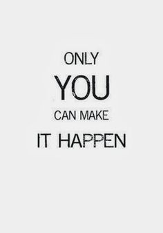 Only YOU can make it happen. More