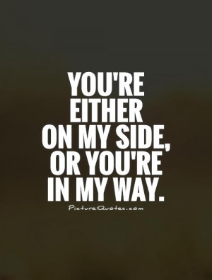 youre-either-on-my-side-or-youre-in-my-way-quote-1.jpg