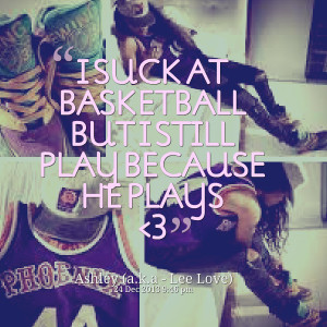 Quotes Picture: i suck at basketball but i still play because he plays