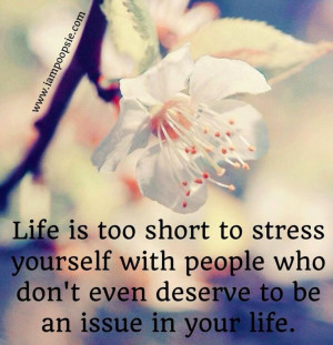 is too short to stress yourself with people who don t even deserve to ...