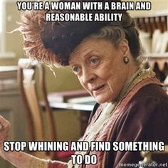 You're a woman with a brain and reasonable ability Stop whining and ...