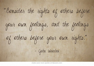 Consider the rights of others before your own feelings, and the ...