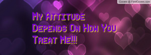 My Attitude Depends On How You Treat Me Profile Facebook Covers
