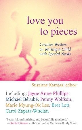 Love You to Pieces: Creative Writers on Raising a Child with Special ...