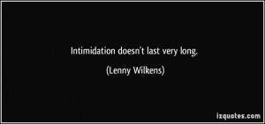 Intimidation doesn't last very long. - Lenny Wilkens