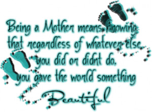 Being a mother means, knowing that regardless of whatever else you did ...