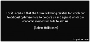 ... which our economic momentum fails to arm us. - Robert Heilbroner