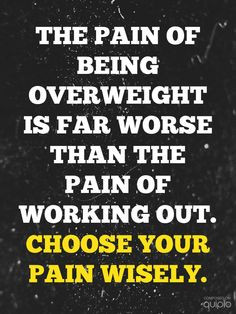 The pain of being overweight is far worse than the pain of working out ...