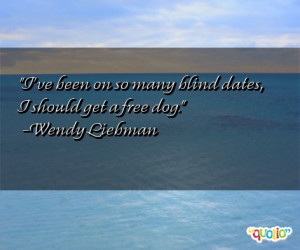 ... been on so many blind dates, I should get a free dog. -Wendy Liebman