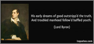 ... the truth, And troubled manhood follow'd baffled youth. - Lord Byron