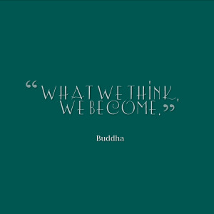 What we think, we become.