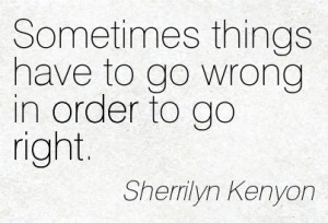 Sometimes Things Have To Go Wrong In Order To Go Right. - Sherrilyn ...