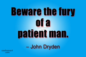 Quote: Beware the fury of a patient man....