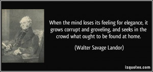 ... in the crowd what ought to be found at home. - Walter Savage Landor