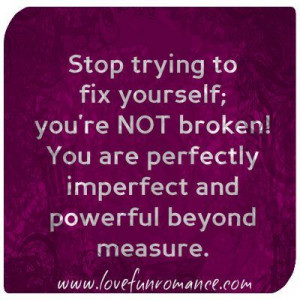 Stop trying to fix yourself; you're NOT broken! You are perfectly ...