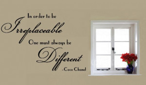 IN ORDER TO BE IRREPLACEABLE ONE MUST ALWAYS BE DIFFERENT COCO CHANEL ...