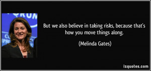... risks, because that's how you move things along. - Melinda Gates