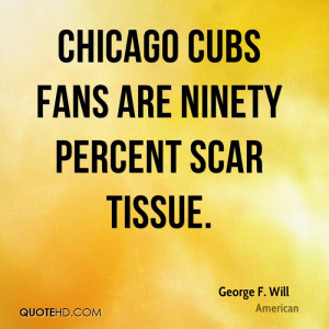 Chicago Cubs fans are ninety percent scar tissue.