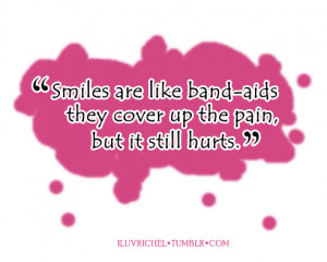 Smiles are like band-aids they cover up the pain, but it still hurts.