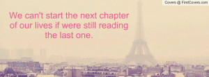 We can't start the next chapter of our lives if were still reading the ...