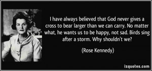 have always believed that God never gives a cross to bear larger ...