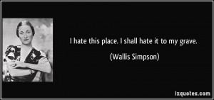 quote-i-hate-this-place-i-shall-hate-it-to-my-grave-wallis-simpson ...