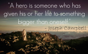 ... his or her life to something bigger than oneself.” ~ Joseph Campbell