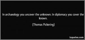 In archaeology you uncover the unknown. In diplomacy you cover the ...