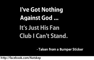 quote taken from a bumper sticker … “I’ve Got Nothing Against ...
