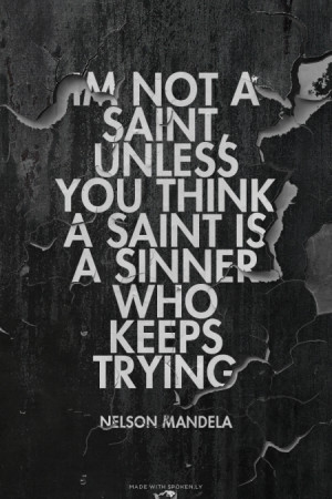 Im not a saint, unless you think a saint is a sinner who keeps trying ...