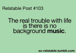life, music, no background music, quotes, real trouble with life
