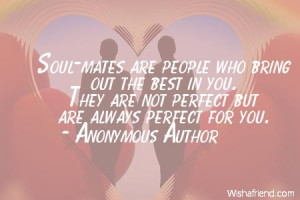 Soul-mates are people who bring out the best in you. They are not ...