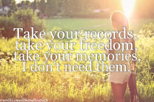 Take your records, take your freedom, take your memories, I don't need ...