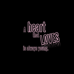 Short Love Quotes 100: “A heart that loves is always young”