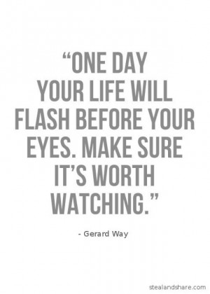 One day your life will flash before your eyes. Make sure it's worth ...
