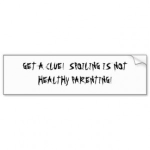 GET A CLUE! SPOILING IS NOT HEALTHY PARENTING! BUMPER STICKERS
