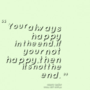 Quotes Picture: your always happy in the end,if your not happy,then ...