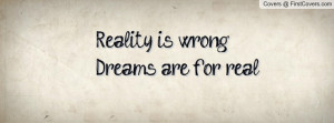 Reality is wrongDreams are for real Profile Facebook Covers