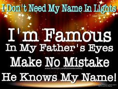... my fathers eyes because he knows my name love this song from francesca