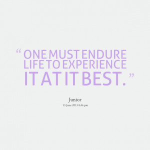 Quotes Picture: one must endure life to experience it at it best