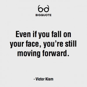 even if you fall on your face, you're still moving forward - victor ...