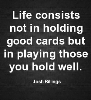 Life consists not in holding good cards but in playing those you hold ...