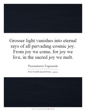Grosser light vanishes into eternal rays of all pervading cosmic joy ...