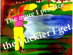The More I Practice, The Luckier I Get. ~ Golf Quotes