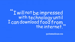 will not be impressed with technology until I can download food from ...