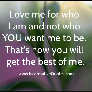 Love Me For Who I Am Not Who You Want Me To Be Quotes Love me for who ...