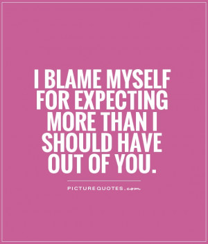Myself Quotes Blame Quotes Dont Expect Too Much Quotes