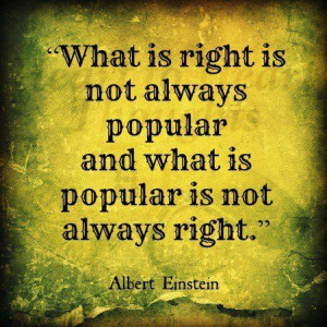 What is right is not always popular and what is popular is not always ...