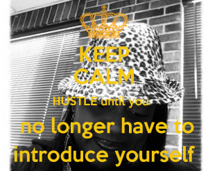 Hustle Until You No Longer Have To Introduce Yourself Why don't you?