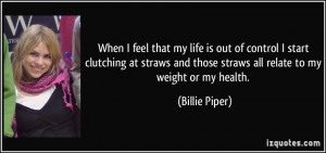... straws and those straws all relate to my weight or my health. - Billie